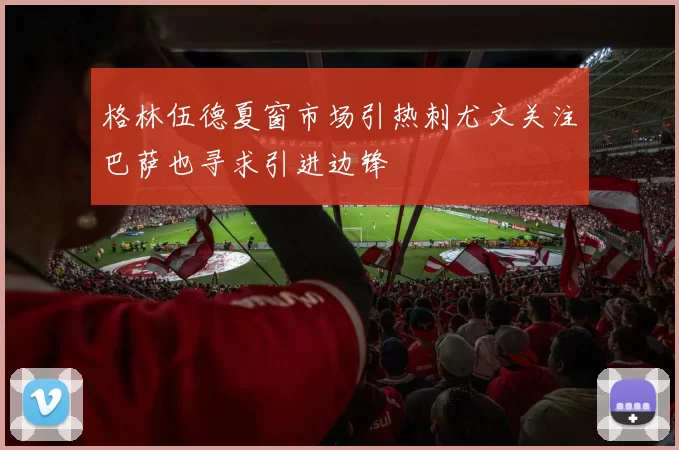格林伍德夏窗市场引热刺尤文关注巴萨也寻求引进边锋