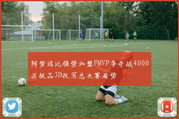 阿努诺比强势加盟FMVP争夺战4000万极品3D改写总决赛局势