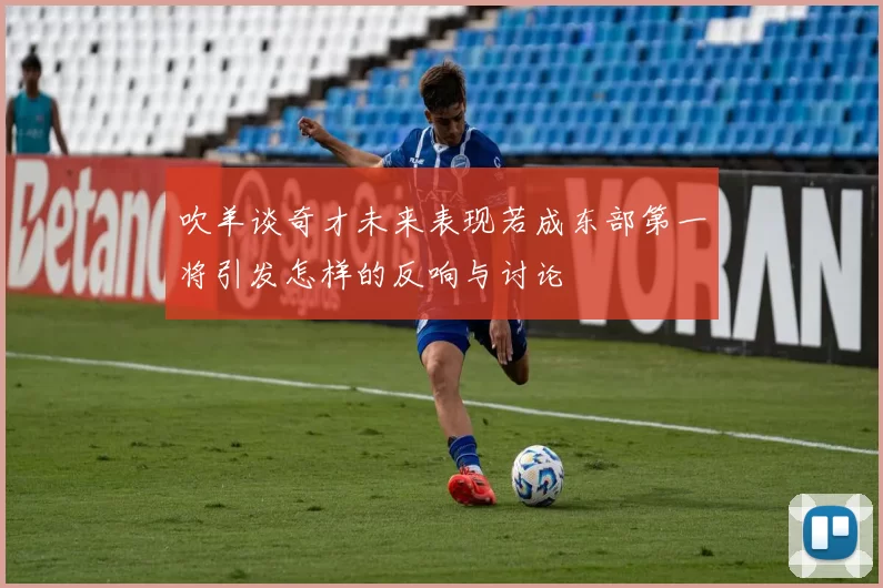 吹羊谈奇才未来表现若成东部第一将引发怎样的反响与讨论