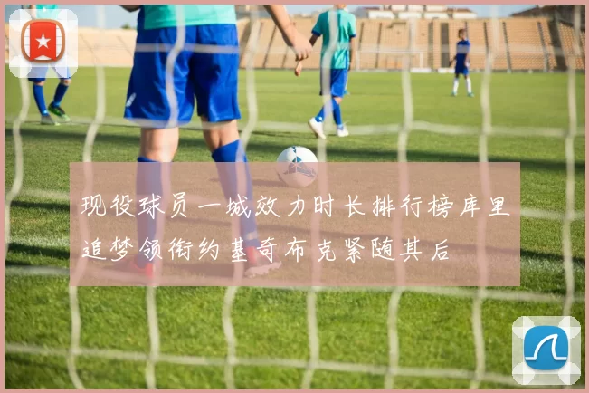现役球员一城效力时长排行榜库里追梦领衔约基奇布克紧随其后